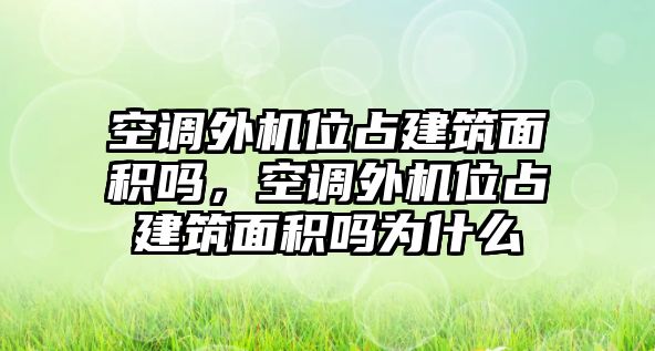 空調(diào)外機(jī)位占建筑面積嗎，空調(diào)外機(jī)位占建筑面積嗎為什么