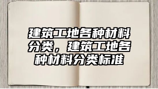 建筑工地各種材料分類，建筑工地各種材料分類標準