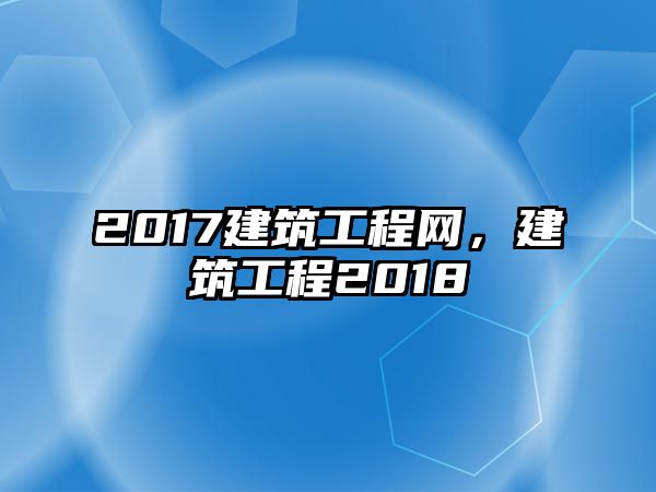 2017建筑工程網(wǎng)，建筑工程2018