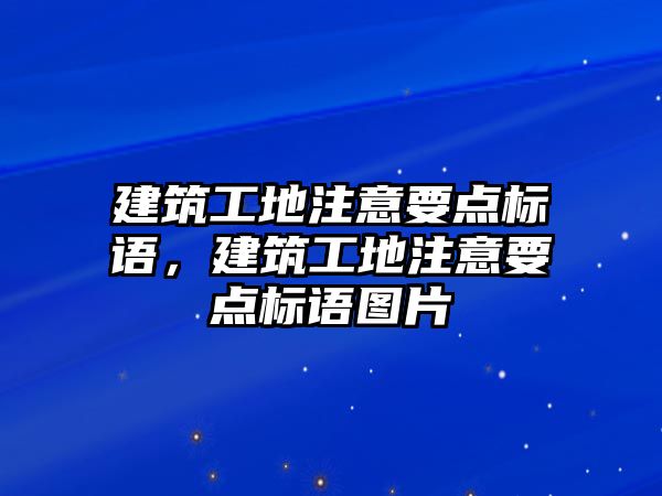 建筑工地注意要點標語，建筑工地注意要點標語圖片