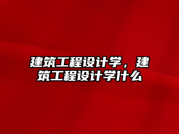 建筑工程設(shè)計學，建筑工程設(shè)計學什么