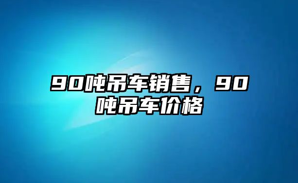 90噸吊車銷售，90噸吊車價(jià)格