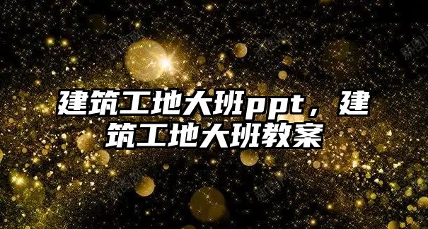 建筑工地大班ppt，建筑工地大班教案