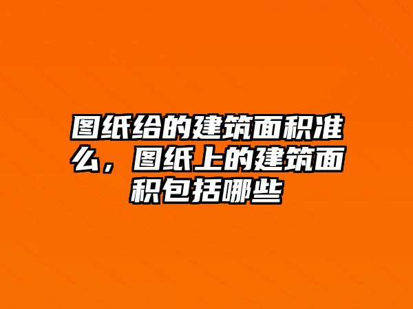 圖紙給的建筑面積準(zhǔn)么，圖紙上的建筑面積包括哪些