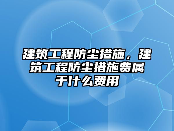 建筑工程防塵措施，建筑工程防塵措施費屬于什么費用