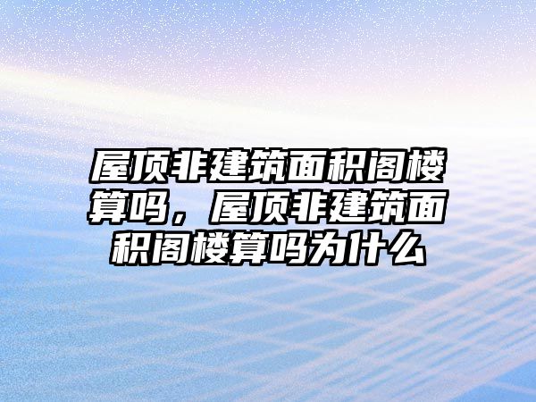 屋頂非建筑面積閣樓算嗎，屋頂非建筑面積閣樓算嗎為什么