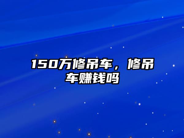 150萬修吊車，修吊車賺錢嗎