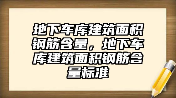 地下車庫建筑面積鋼筋含量，地下車庫建筑面積鋼筋含量標(biāo)準(zhǔn)