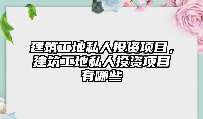 建筑工地私人投資項目，建筑工地私人投資項目有哪些