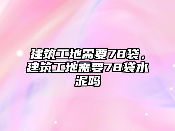 建筑工地需要78袋，建筑工地需要78袋水泥嗎