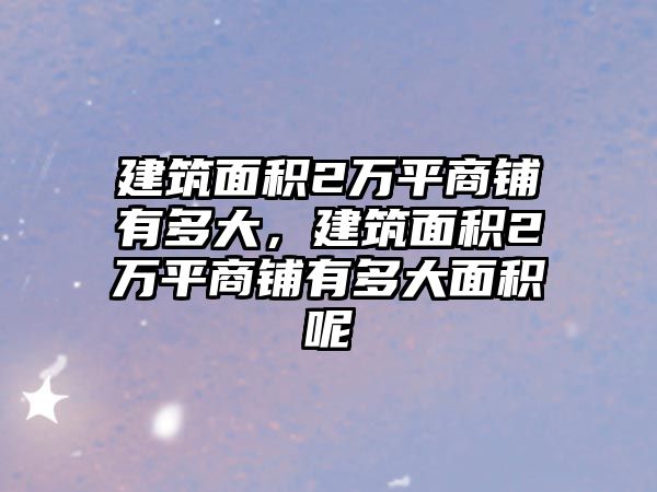 建筑面積2萬平商鋪有多大，建筑面積2萬平商鋪有多大面積呢