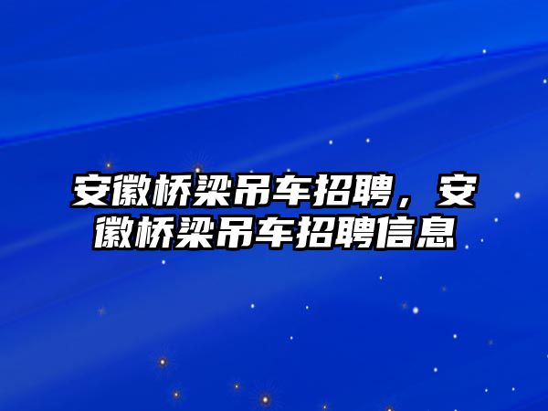 安徽橋梁吊車招聘，安徽橋梁吊車招聘信息