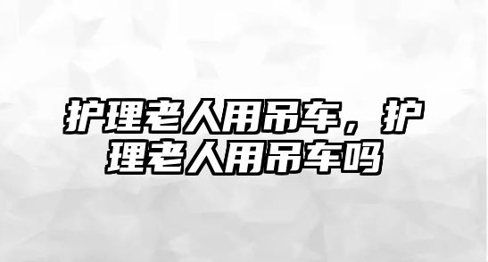 護理老人用吊車，護理老人用吊車嗎