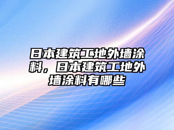 日本建筑工地外墻涂料，日本建筑工地外墻涂料有哪些