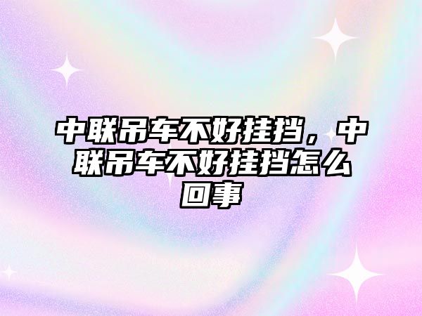 中聯(lián)吊車不好掛擋，中聯(lián)吊車不好掛擋怎么回事