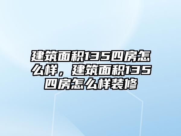 建筑面積135四房怎么樣，建筑面積135四房怎么樣裝修