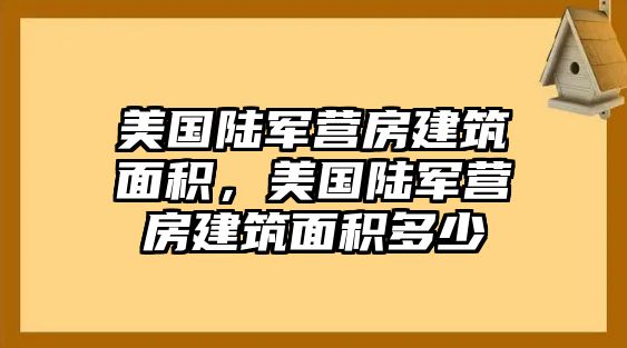 美國陸軍營(yíng)房建筑面積，美國陸軍營(yíng)房建筑面積多少