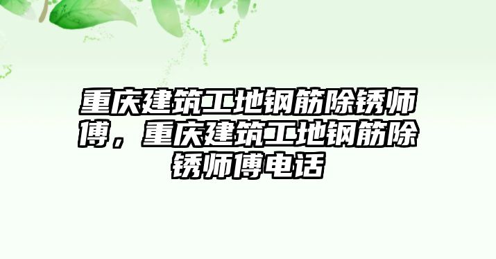 重慶建筑工地鋼筋除銹師傅，重慶建筑工地鋼筋除銹師傅電話