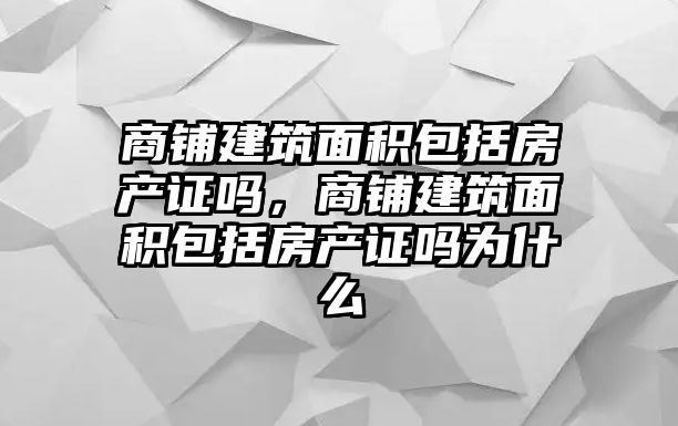 商鋪建筑面積包括房產證嗎，商鋪建筑面積包括房產證嗎為什么