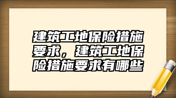 建筑工地保險措施要求，建筑工地保險措施要求有哪些