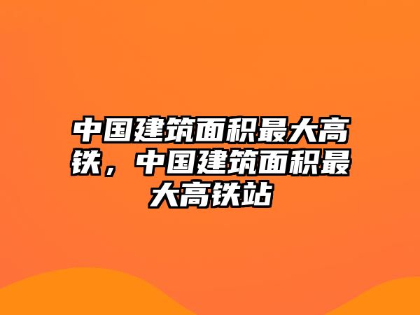 中國建筑面積最大高鐵，中國建筑面積最大高鐵站