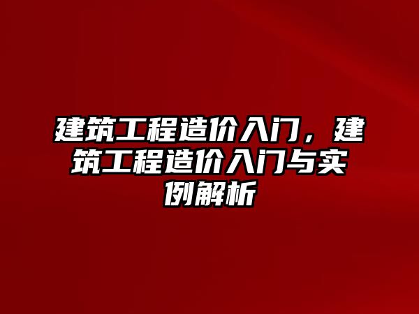 建筑工程造價(jià)入門，建筑工程造價(jià)入門與實(shí)例解析