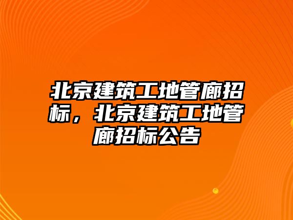 北京建筑工地管廊招標(biāo)，北京建筑工地管廊招標(biāo)公告