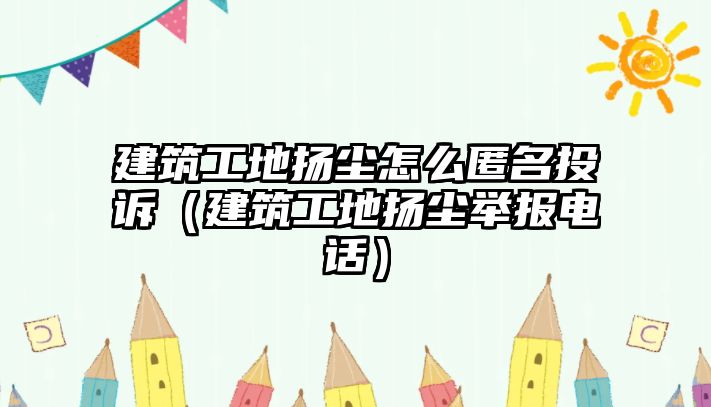 建筑工地揚塵怎么匿名投訴（建筑工地揚塵舉報電話）