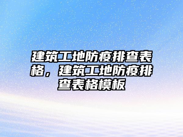 建筑工地防疫排查表格，建筑工地防疫排查表格模板