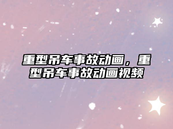 重型吊車事故動畫，重型吊車事故動畫視頻