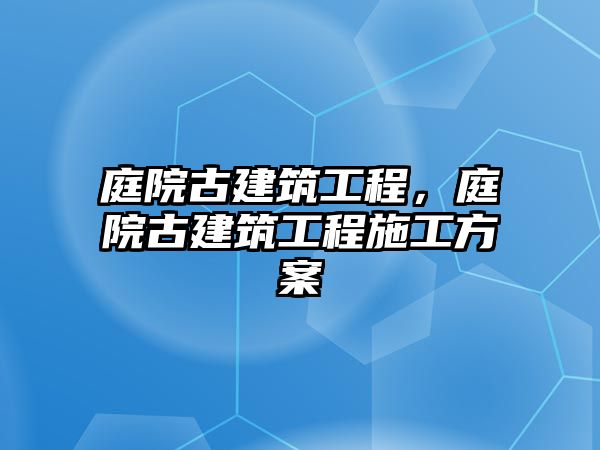 庭院古建筑工程，庭院古建筑工程施工方案