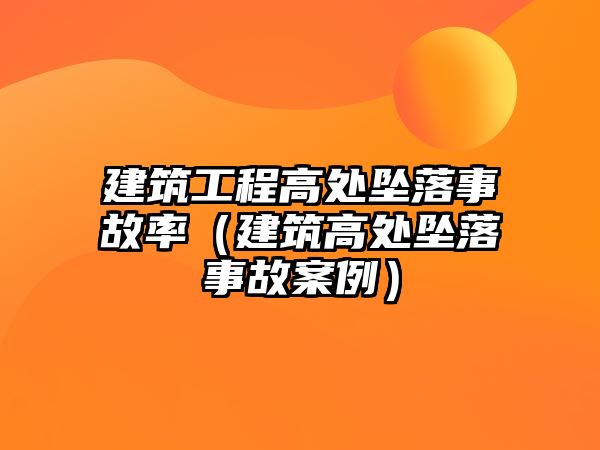 建筑工程高處墜落事故率（建筑高處墜落事故案例）