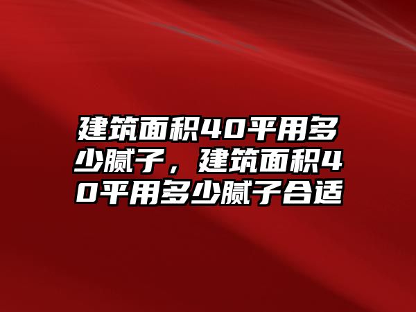 建筑面積40平用多少膩子，建筑面積40平用多少膩子合適