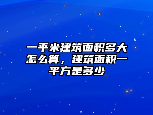 一平米建筑面積多大怎么算，建筑面積一平方是多少