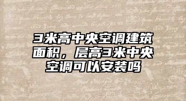 3米高中央空調建筑面積，層高3米中央空調可以安裝嗎