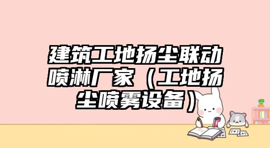 建筑工地揚塵聯(lián)動噴淋廠家（工地揚塵噴霧設(shè)備）