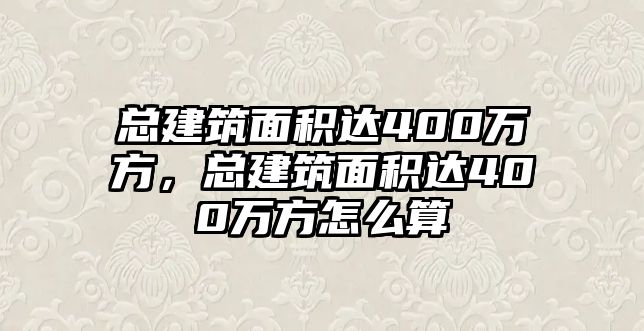 總建筑面積達(dá)400萬方，總建筑面積達(dá)400萬方怎么算