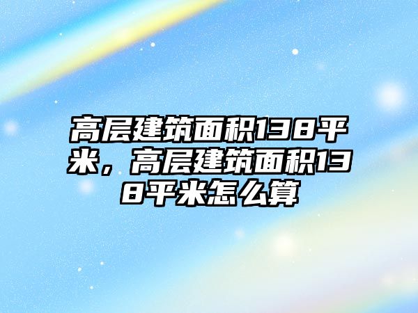 高層建筑面積138平米，高層建筑面積138平米怎么算