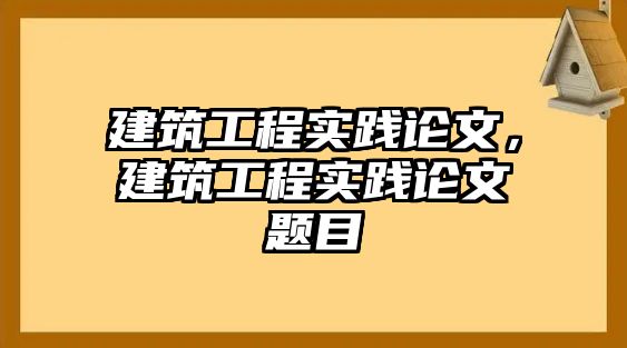 建筑工程實(shí)踐論文，建筑工程實(shí)踐論文題目