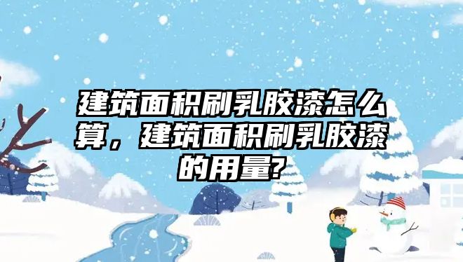 建筑面積刷乳膠漆怎么算，建筑面積刷乳膠漆的用量?