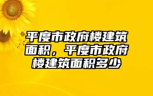 平度市政府樓建筑面積，平度市政府樓建筑面積多少