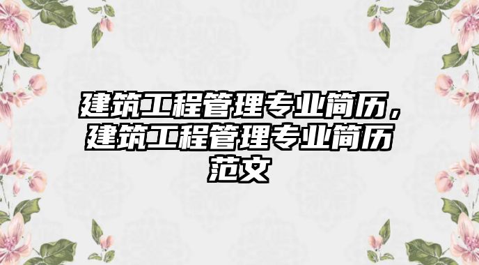 建筑工程管理專業(yè)簡歷，建筑工程管理專業(yè)簡歷范文