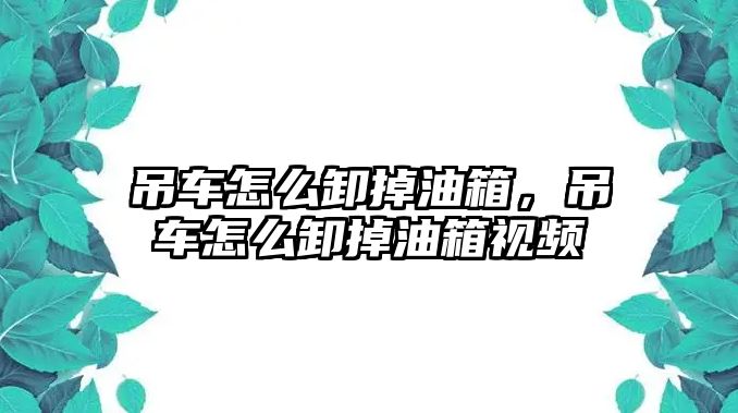 吊車怎么卸掉油箱，吊車怎么卸掉油箱視頻