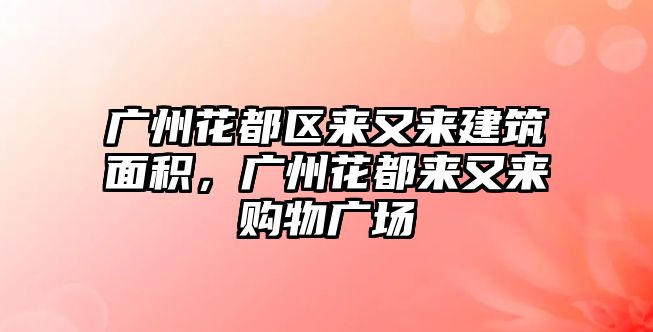 廣州花都區(qū)來又來建筑面積，廣州花都來又來購(gòu)物廣場(chǎng)