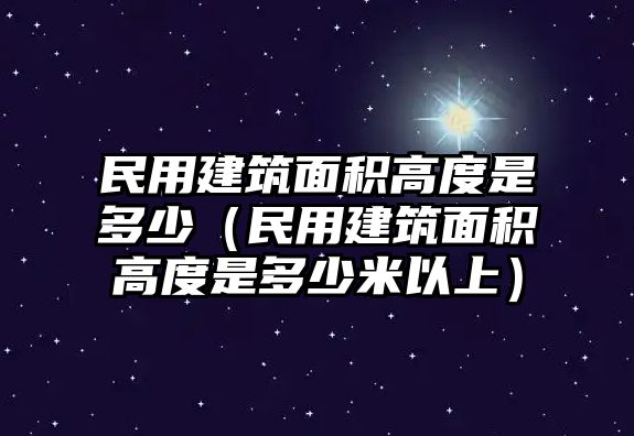 民用建筑面積高度是多少（民用建筑面積高度是多少米以上）