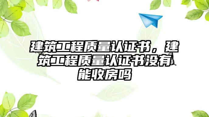 建筑工程質量認證書，建筑工程質量認證書沒有能收房嗎