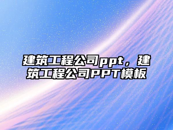 建筑工程公司ppt，建筑工程公司PPT模板