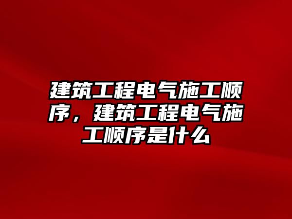 建筑工程電氣施工順序，建筑工程電氣施工順序是什么