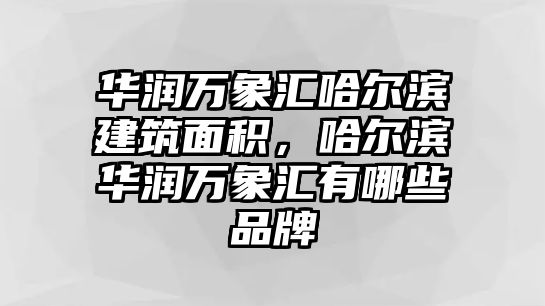 華潤萬象匯哈爾濱建筑面積，哈爾濱華潤萬象匯有哪些品牌