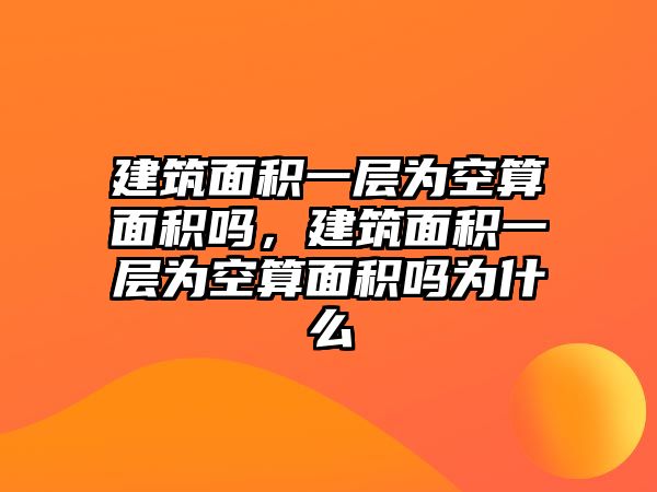 建筑面積一層為空算面積嗎，建筑面積一層為空算面積嗎為什么